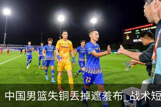 中国男篮失铜丢掉遮羞布 战术短板无解只剩悲情人设？